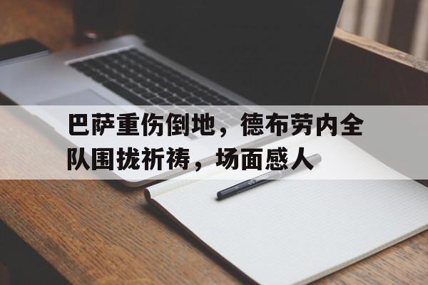巴萨重伤倒地，德布劳内全队围拢祈祷，场面感人