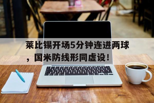 莱比锡开场5分钟连进两球，国米防线形同虚设！
