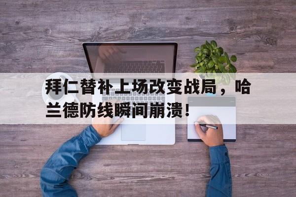 拜仁替补上场改变战局，哈兰德防线瞬间崩溃！