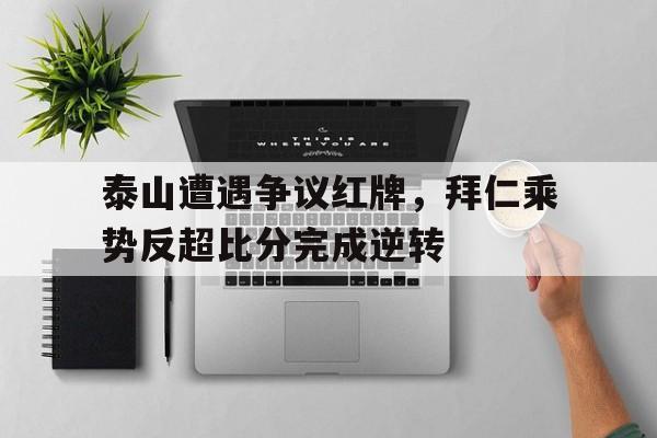 泰山遭遇争议红牌，拜仁乘势反超比分完成逆转
