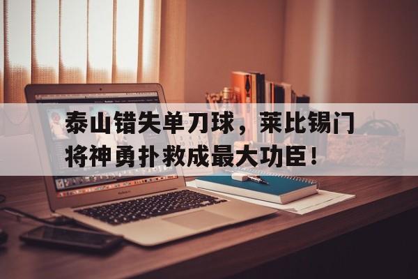泰山错失单刀球，莱比锡门将神勇扑救成最大功臣！